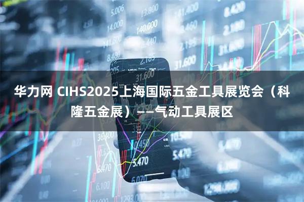 华力网 CIHS2025上海国际五金工具展览会（科隆五金展）——气动工具展区