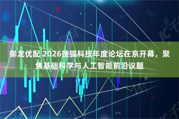 御龙优配 2026搜狐科技年度论坛在京开幕，聚焦基础科学与人工智能前沿议题