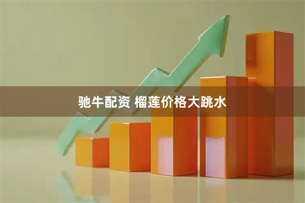 驰牛配资 榴莲价格大跳水