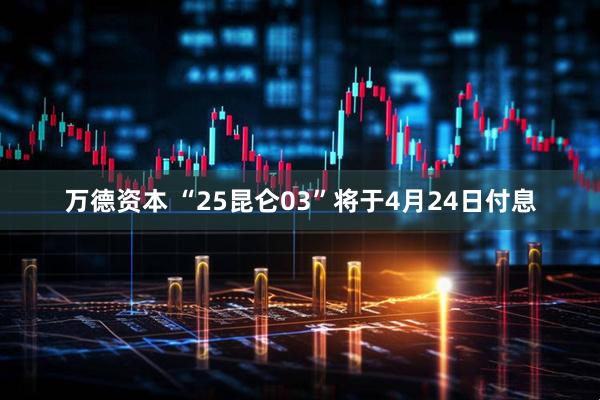 万德资本 “25昆仑03”将于4月24日付息