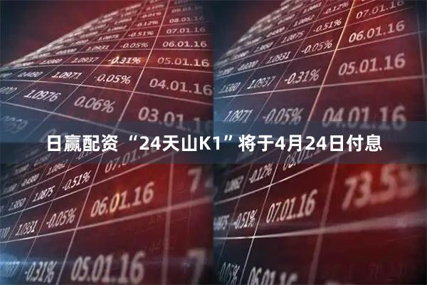 日赢配资 “24天山K1”将于4月24日付息