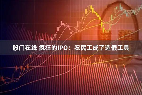 股门在线 疯狂的IPO：农民工成了造假工具