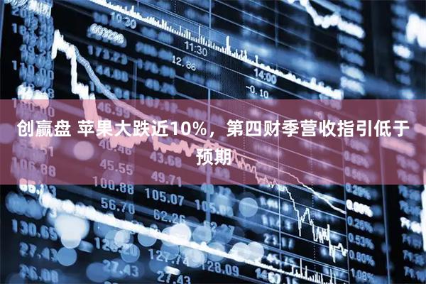 创赢盘 苹果大跌近10%，第四财季营收指引低于预期